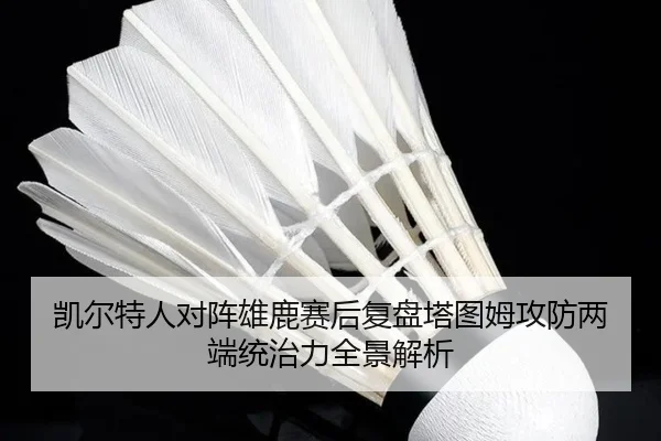 凯尔特人对阵雄鹿赛后复盘塔图姆攻防两端统治力全景解析
