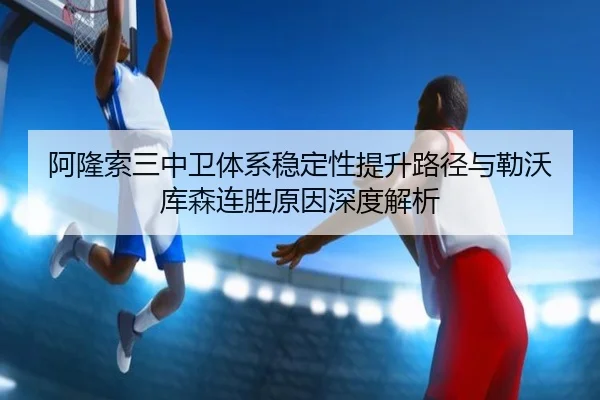 阿隆索三中卫体系稳定性提升路径与勒沃库森连胜原因深度解析