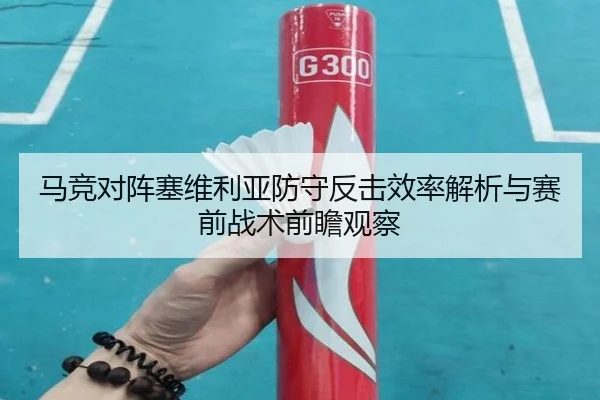 马竞对阵塞维利亚防守反击效率解析与赛前战术前瞻观察