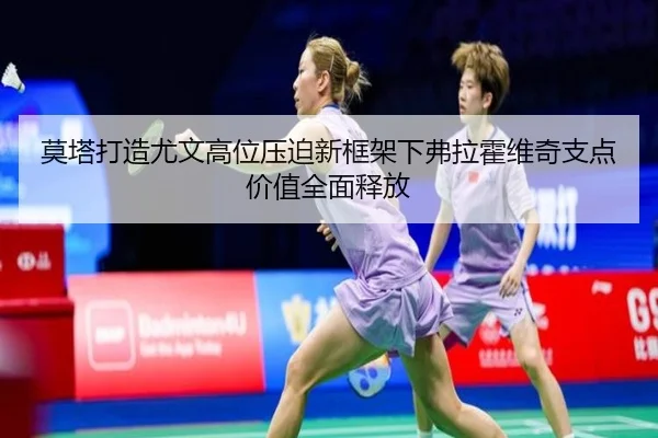 莫塔打造尤文高位压迫新框架下弗拉霍维奇支点价值全面释放