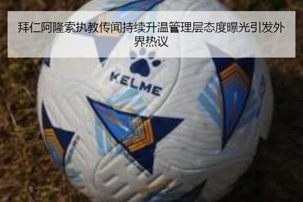拜仁阿隆索执教传闻持续升温管理层态度曝光引发外界热议