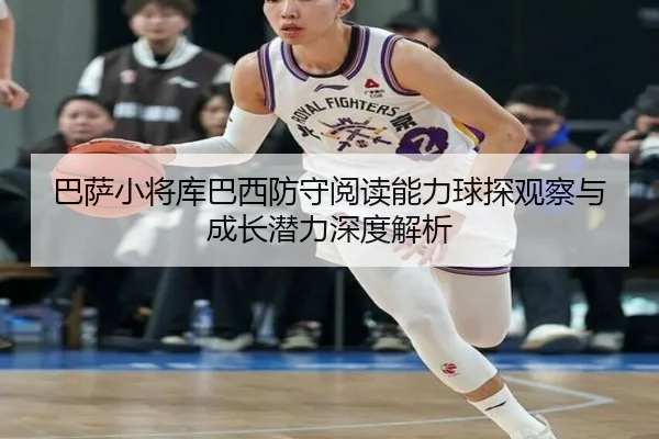 巴萨小将库巴西防守阅读能力球探观察与成长潜力深度解析